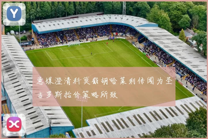 意媒澄清科莫截胡哈莱利传闻为圣吉罗斯抬价策略所致