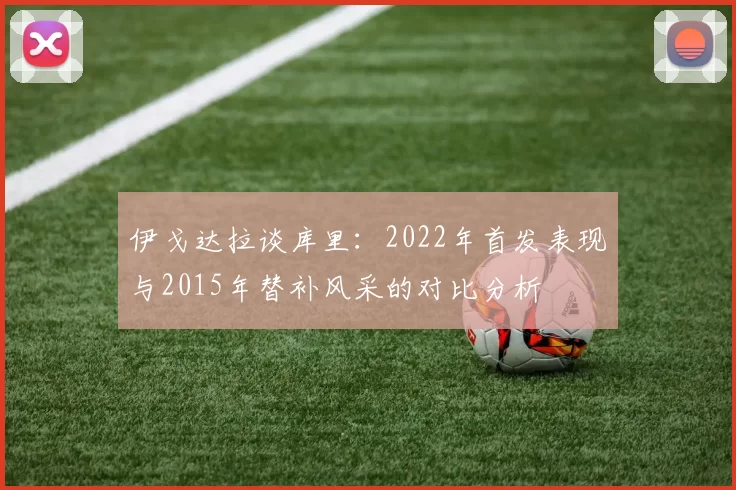 伊戈达拉谈库里：2022年首发表现与2015年替补风采的对比分析