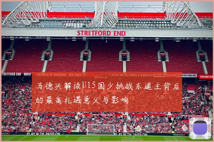 马德兴解读U15国少挑战东道主背后的最高礼遇意义与影响
