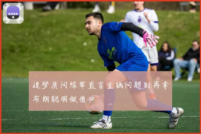 追梦质问绿军直言金钱问题别再拿布朗聪明做借口