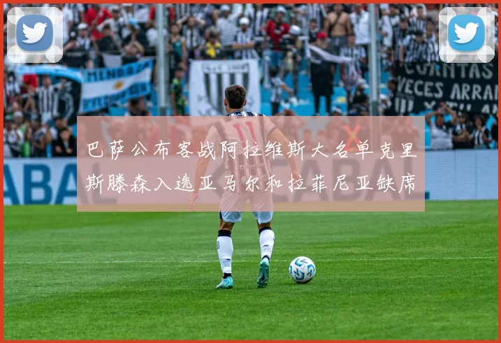 巴萨公布客战阿拉维斯大名单克里斯滕森入选亚马尔和拉菲尼亚缺席