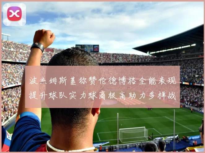 波杰姆斯基称赞伦德博格全能表现提升球队实力球商极高助力多样战术选择