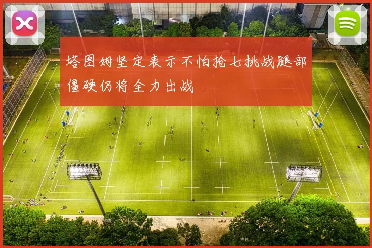 塔图姆坚定表示不怕抢七挑战腿部僵硬仍将全力出战